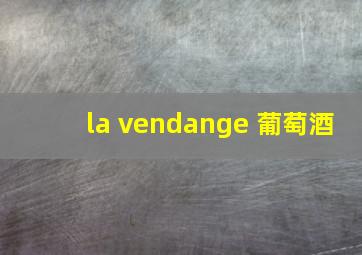 la vendange 葡萄酒